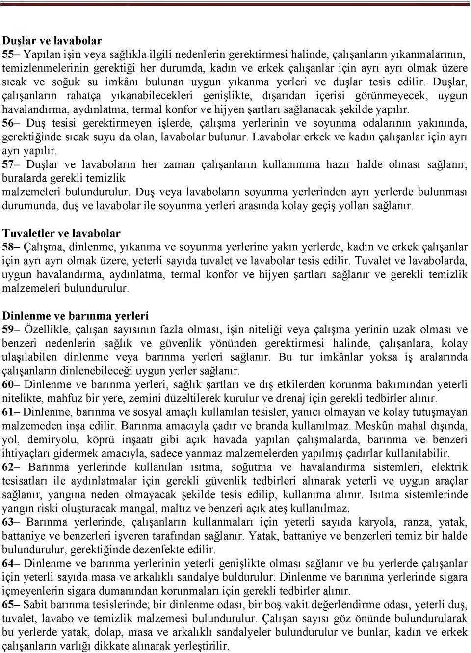 Duşlar, çalışanların rahatça yıkanabilecekleri genişlikte, dışarıdan içerisi görünmeyecek, uygun havalandırma, aydınlatma, termal konfor ve hijyen şartları sağlanacak şekilde yapılır.