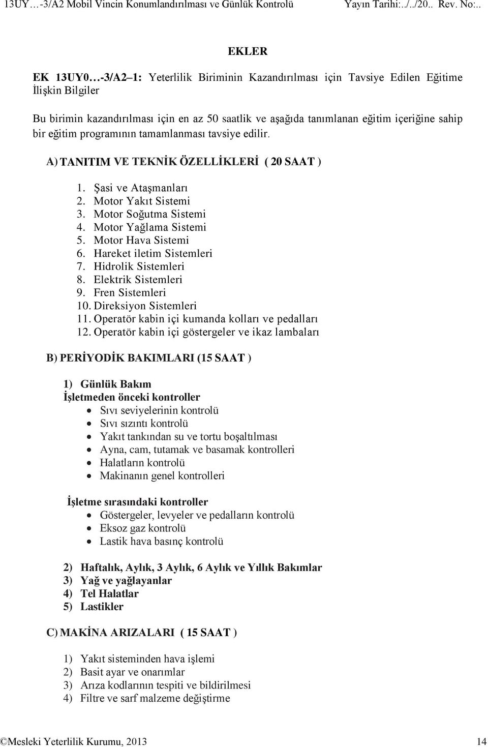 Motor Yakıt Sistemi 3. Motor Soğutma Sistemi 4. Motor Yağlama Sistemi 5. Motor Hava Sistemi 6. Hareket iletim Sistemleri 7. Hidrolik Sistemleri 8. Elektrik Sistemleri 9. Fren Sistemleri 10.