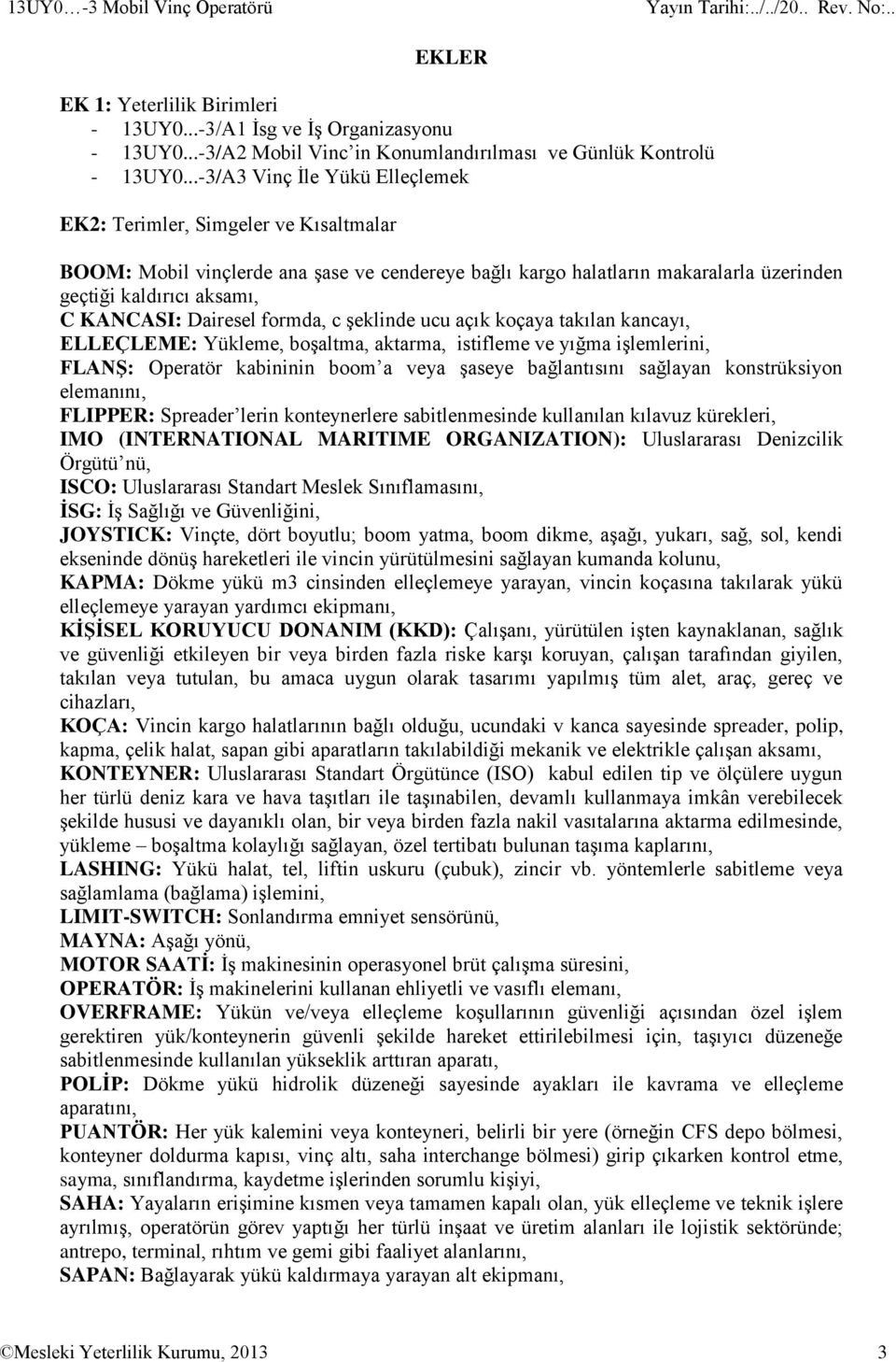 Dairesel formda, c şeklinde ucu açık koçaya takılan kancayı, ELLEÇLEME: Yükleme, boşaltma, aktarma, istifleme ve yığma işlemlerini, FLANŞ: Operatör kabininin boom a veya şaseye bağlantısını sağlayan