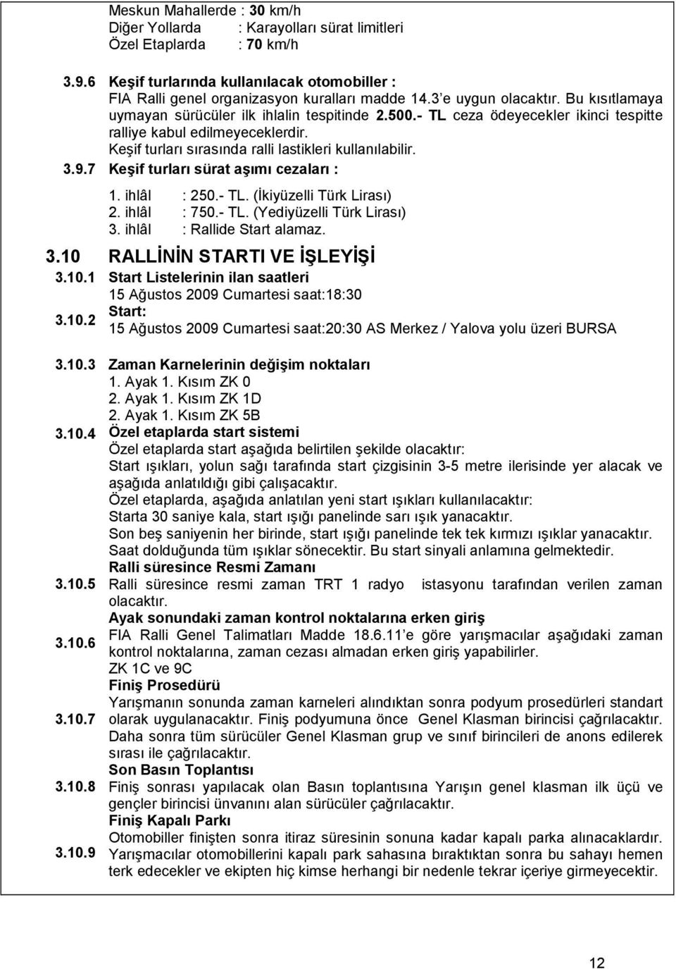 Keşif turları sırasında ralli lastikleri kullanılabilir. 3.9.7 Keşif turları sürat aşımı cezaları : 1. ihlâl 2. ihlâl 3. ihlâl : 250.- TL. (Đkiyüzelli Türk Lirası) : 750.- TL. (Yediyüzelli Türk Lirası) : Rallide Start alamaz.