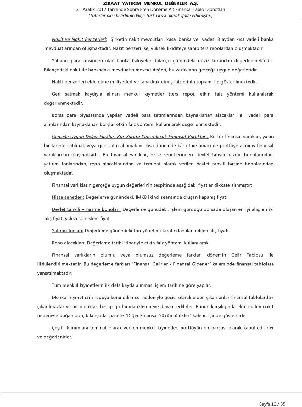 Bilançodaki nakit ile bankadaki mevduatın mevcut değeri, bu varlıkların gerçeğe uygun değerleridir. Nakit benzerleri elde etme maliyetleri ve tahakkuk etmiş faizlerinin toplamı ile gösterilmektedir.