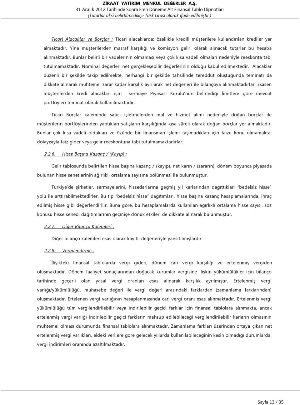 Bunlar belirli bir vadelerinin olmaması veya çok kısa vadeli olmaları nedeniyle reeskonta tabi tutulmamaktadır. Nominal değerleri net gerçekleşebilir değerlerinin olduğu kabul edilmektedir.