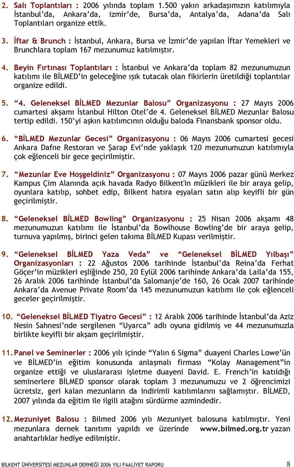 Beyin Fırtınası Toplantıları : Đstanbul ve Ankara da toplam 82 mezunumuzun katılımı ile BĐLMED in geleceğine ışık tutacak olan fikirlerin üretildiği toplantılar organize edildi. 5. 4.