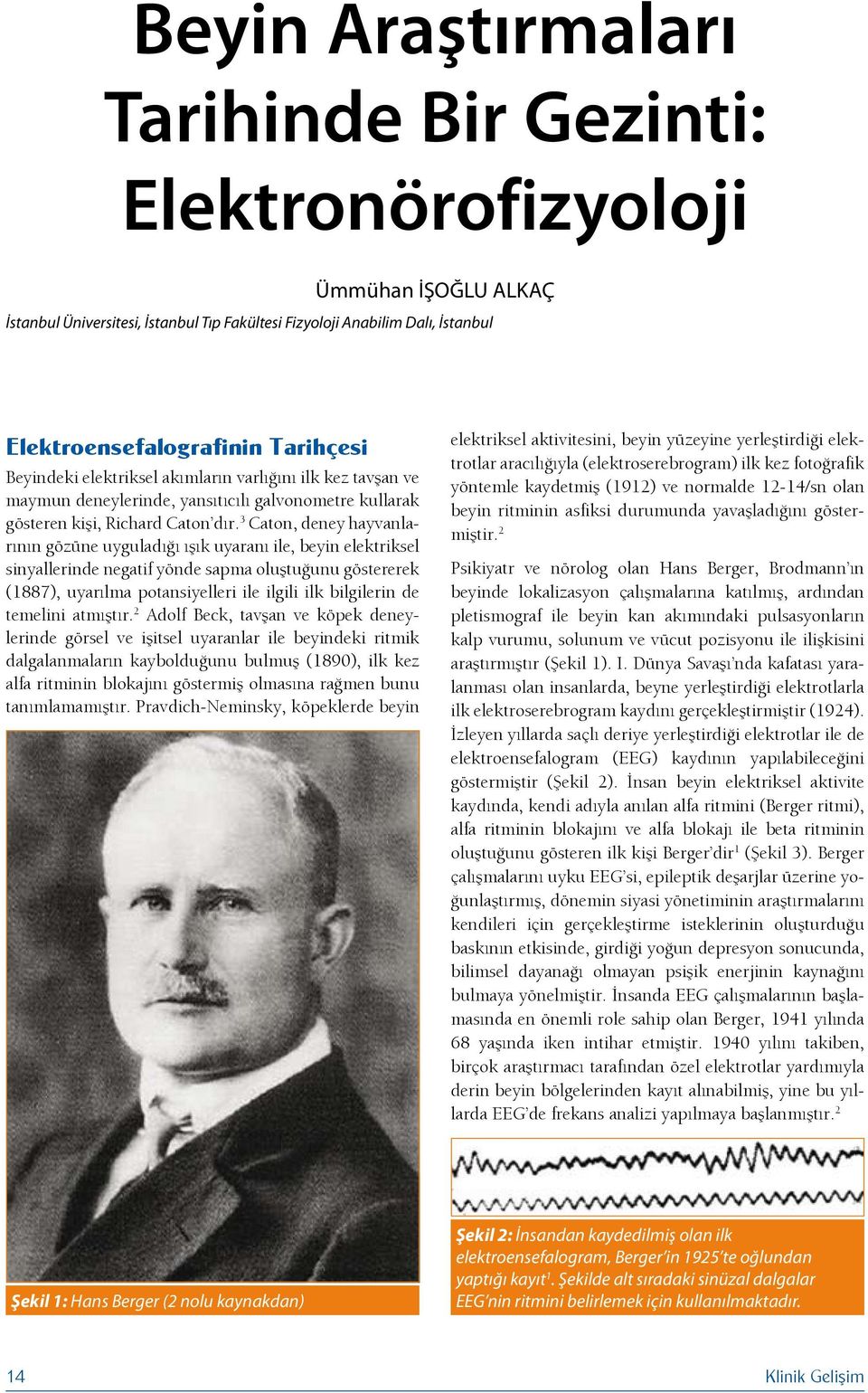 3 Caton, deney hayvanlarının gözüne uyguladığı ışık uyaranı ile, beyin elektriksel sinyallerinde negatif yönde sapma oluştuğunu göstererek (1887), uyarılma potansiyelleri ile ilgili ilk bilgilerin de