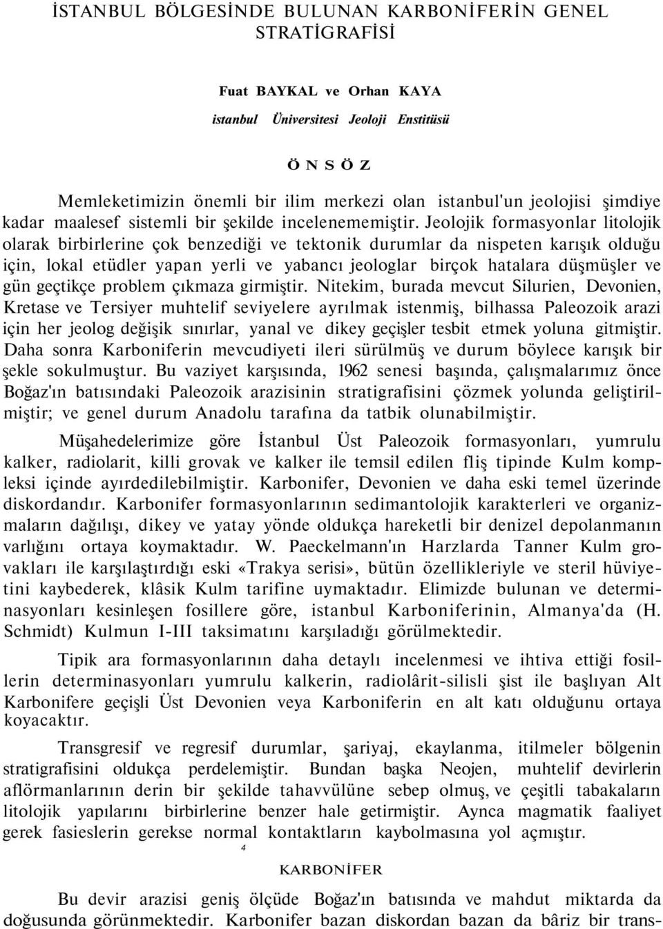 Jeolojik formasyonlar litolojik olarak birbirlerine çok benzediği ve tektonik durumlar da nispeten karışık olduğu için, lokal etüdler yapan yerli ve yabancı jeologlar birçok hatalara düşmüşler ve gün