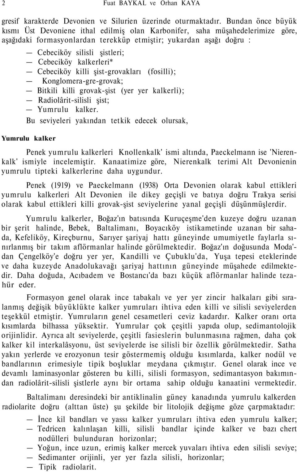 Cebeciköy kalkerleri* Cebeciköy killi şist-grovakları (fosilli); Konglomera-gre-grovak; Bitkili killi grovak-şist (yer yer kalkerli); Radiolârit-silisli şist; Yumrulu kalker.