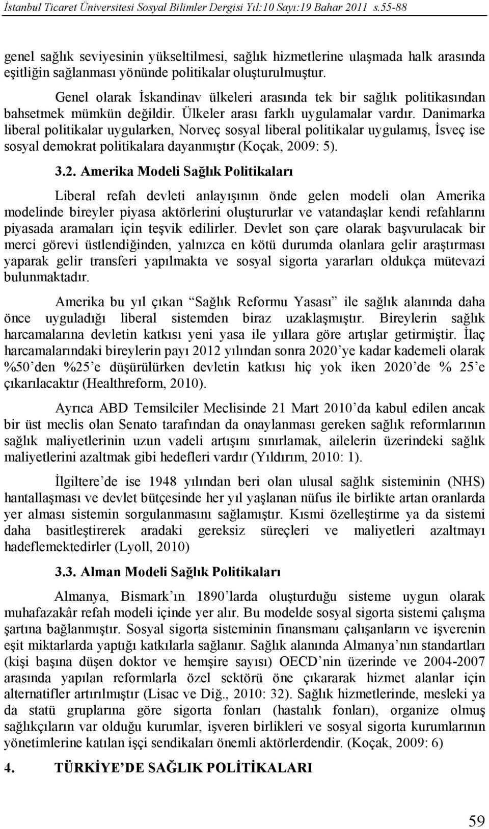 Genel olarak Đskandinav ülkeleri arasında tek bir sağlık politikasından bahsetmek mümkün değildir. Ülkeler arası farklı uygulamalar vardır.