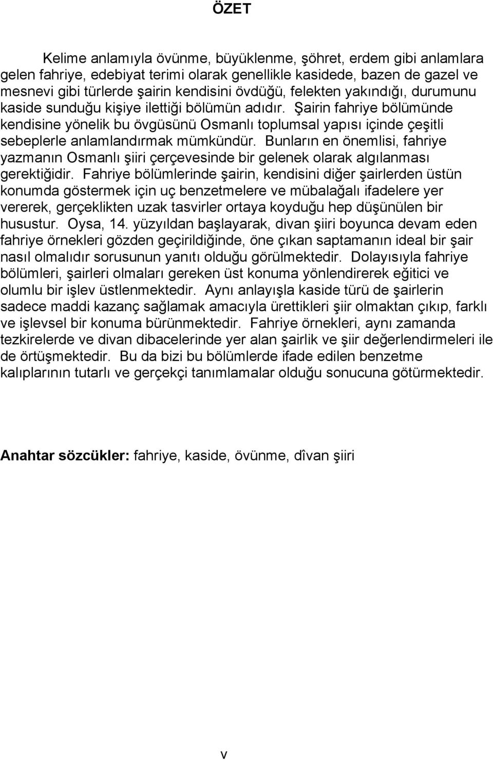 Şairin fahriye bölümünde kendisine yönelik bu övgüsünü Osmanlı toplumsal yapısı içinde çeşitli sebeplerle anlamlandırmak mümkündür.