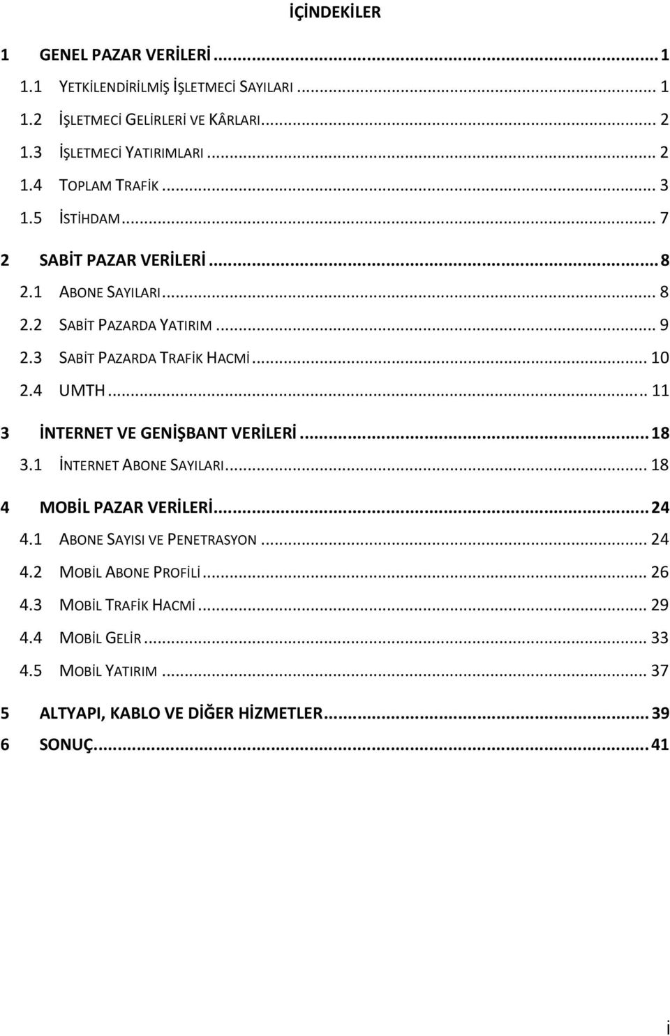 .. 11 3 İNTERNET VE GENİŞBANT VERİLERİ... 18 3.1 İNTERNET ABONE SAYILARI... 18 4 MOBİL PAZAR VERİLERİ... 24 4.1 ABONE SAYISI VE PENETRASYON... 24 4.2 MOBİL ABONE PROFİLİ.