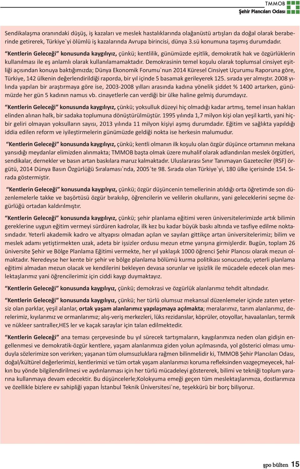 Demokrasinin temel koşulu olarak toplumsal cinsiyet eşitliği açısından konuya baktığımızda; Dünya Ekonomik Forumu`nun 2014 Küresel Cinsiyet Uçurumu Raporuna göre, Türkiye, 142 ülkenin