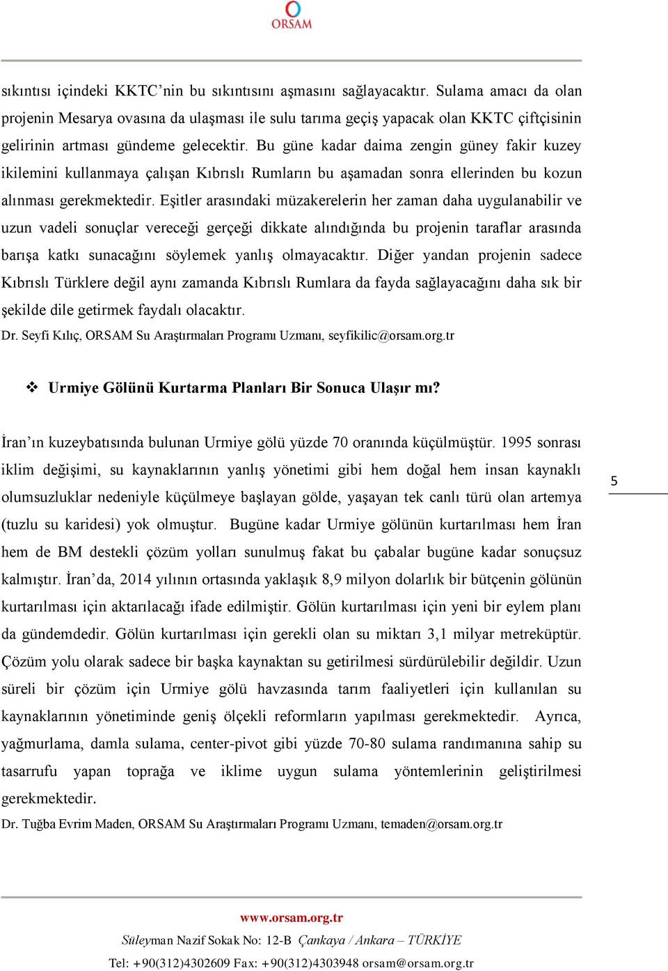 Bu güne kadar daima zengin güney fakir kuzey ikilemini kullanmaya çalışan Kıbrıslı Rumların bu aşamadan sonra ellerinden bu kozun alınması gerekmektedir.