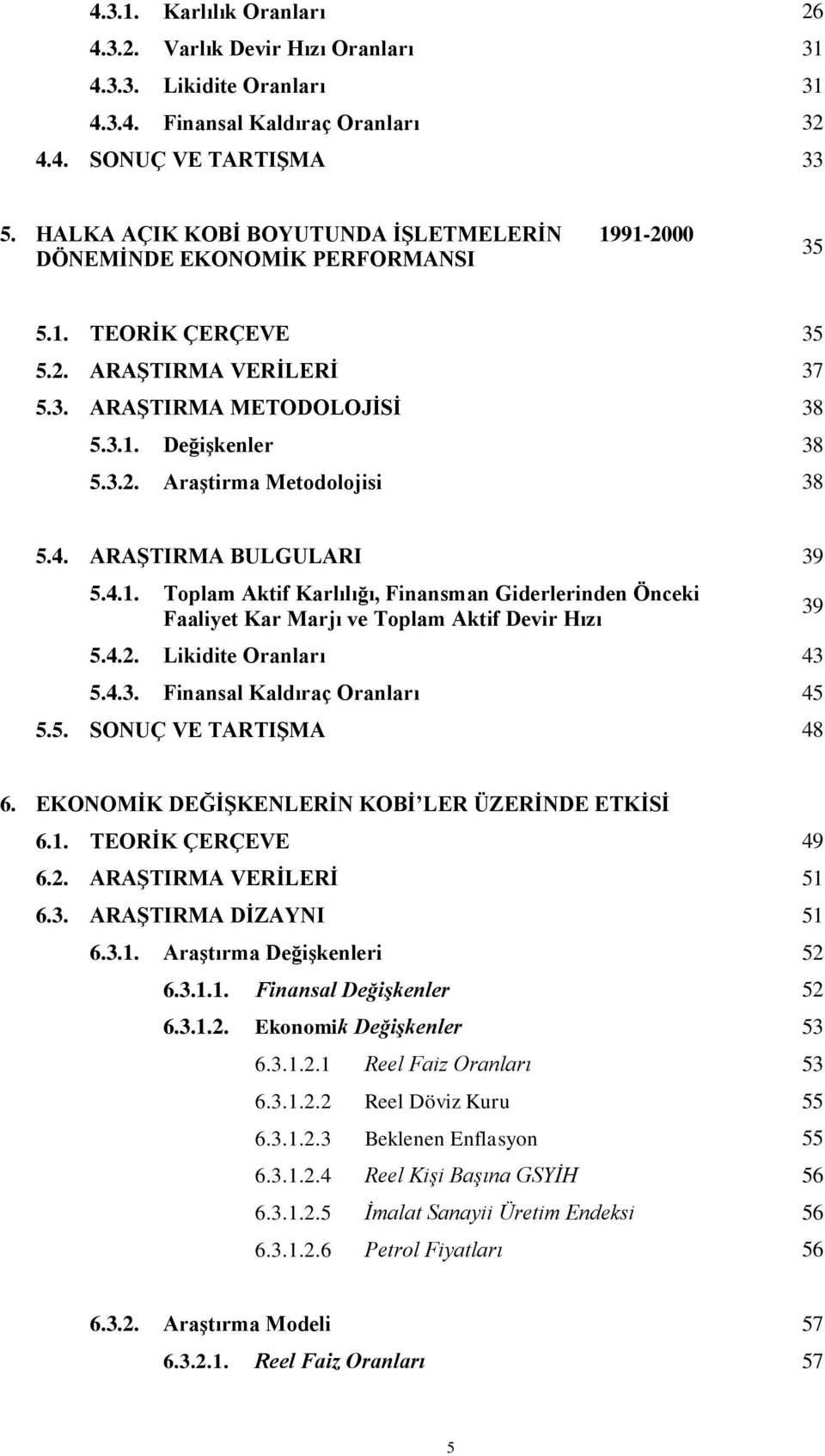 4. ARAġTIRMA BULGULARI 39 5.4.1. Toplam Aktif Karlılığı, Finansman Giderlerinden Önceki Faaliyet Kar Marjı ve Toplam Aktif Devir Hızı 5.4.2. Likidite Oranları 43 5.4.3. Finansal Kaldıraç Oranları 45 5.