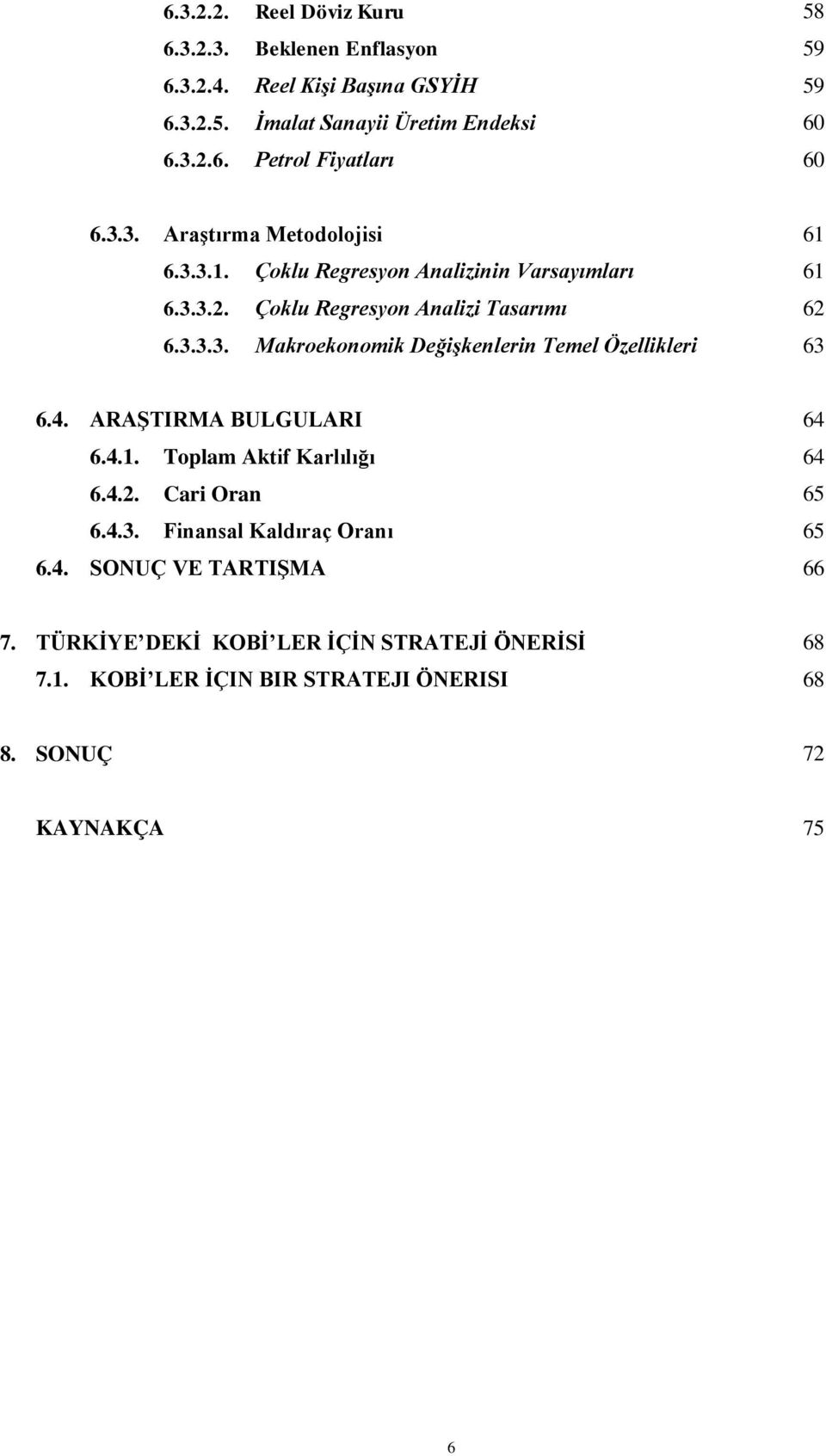 4. ARAġTIRMA BULGULARI 64 6.4.1. Toplam Aktif Karlılığı 64 6.4.2. Cari Oran 65 6.4.3. Finansal Kaldıraç Oranı 65 6.4. SONUÇ VE TARTIġMA 66 7.