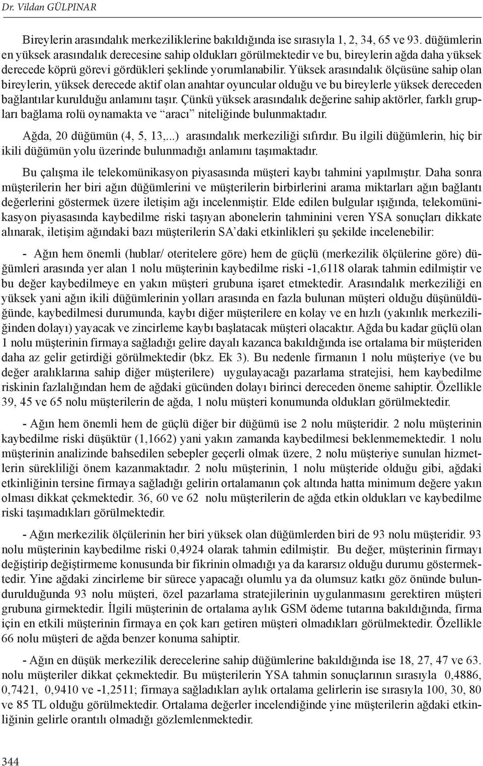 Yüksek arasındalık ölçüsüne sahip olan bireylerin, yüksek derecede aktif olan anahtar oyuncular olduğu ve bu bireylerle yüksek dereceden bağlantılar kurulduğu anlamını taşır.