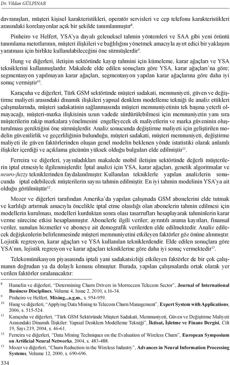 için birlikte kullanılabileceğini öne sürmüşlerdir 9. Hung ve diğerleri, iletişim sektöründe kayıp tahmini için kümeleme, karar ağaçları ve YSA tekniklerini kullanmışlardır.