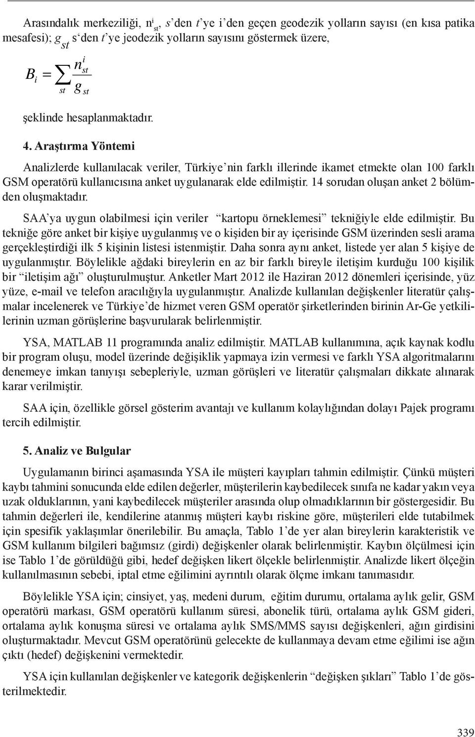 14 sorudan oluşan anket 2 bölümden oluşmaktadır. SAA ya uygun olabilmesi için veriler kartopu örneklemesi tekniğiyle elde edilmiştir.