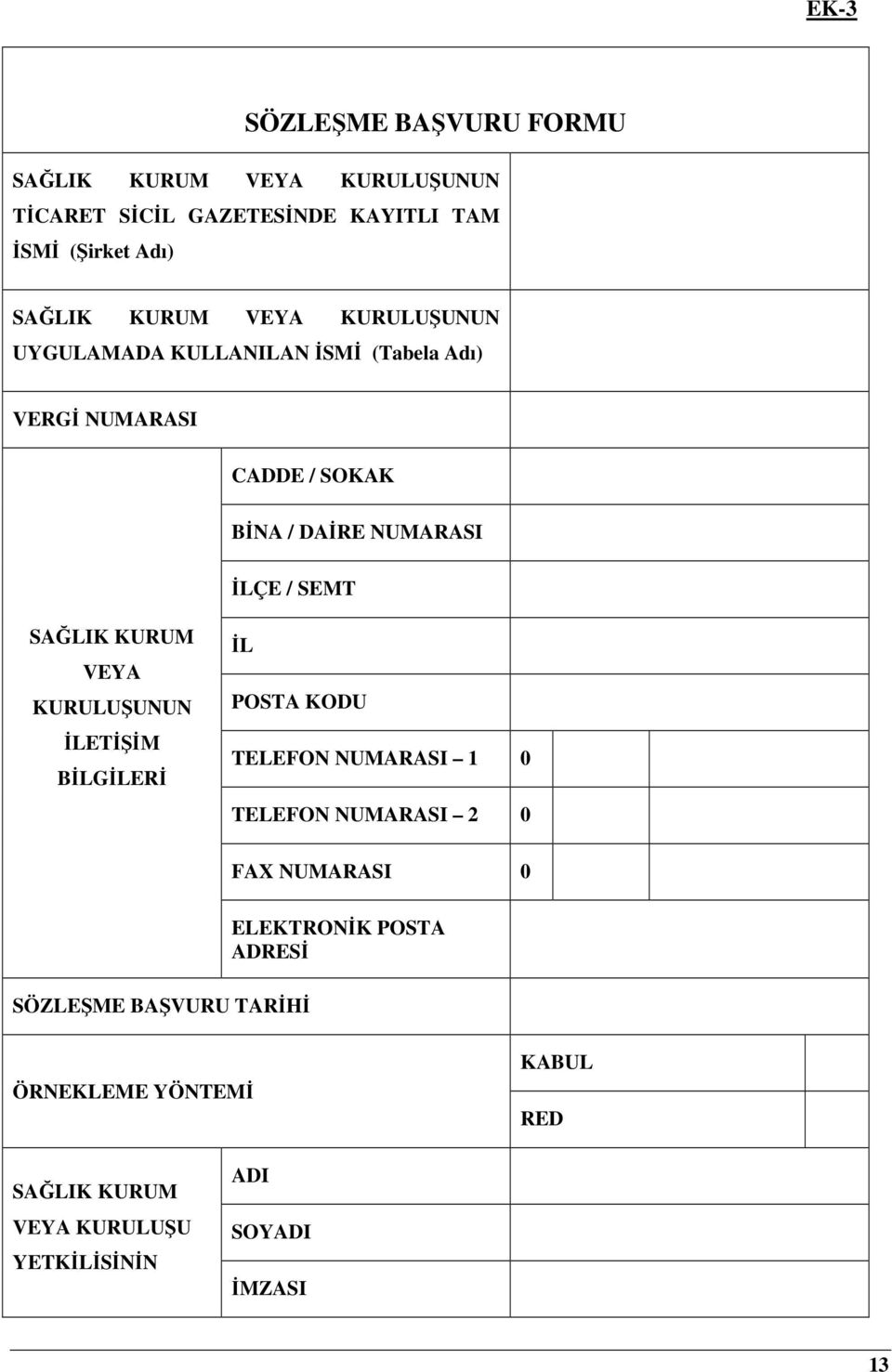 SAĞLIK KURUM VEYA KURULUŞUNUN İLETİŞİM BİLGİLERİ İL POSTA KODU TELEFON NUMARASI 1 0 TELEFON NUMARASI 2 0 FAX NUMARASI 0