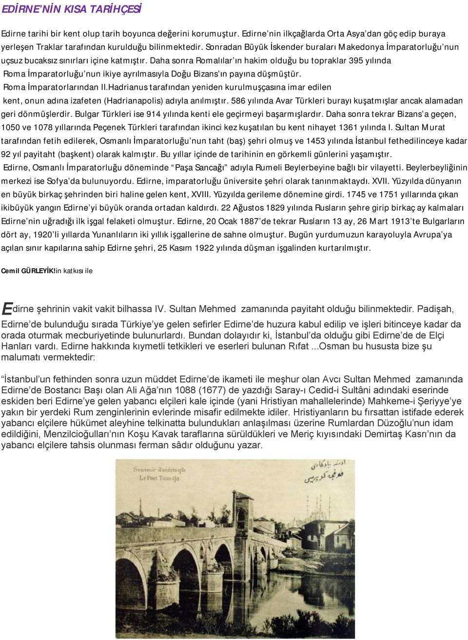 Daha sonra Romalılar ın hakim olduğu bu topraklar 395 yılında Roma İmparatorluğu nun ikiye ayrılmasıyla Doğu Bizans ın payına düşmüştür. Roma İmparatorlarından II.