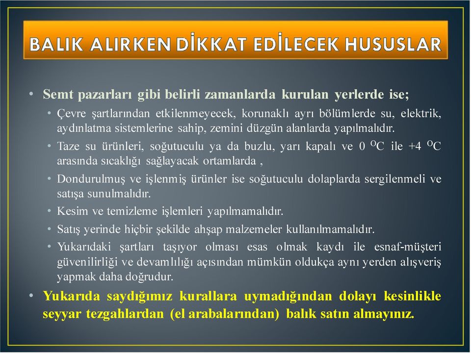 Taze su ürünleri, soğutuculu ya da buzlu, yarı kapalı ve 0 O C ile +4 O C arasında sıcaklığı sağlayacak ortamlarda, Dondurulmuş ve işlenmiş ürünler ise soğutuculu dolaplarda sergilenmeli ve satışa