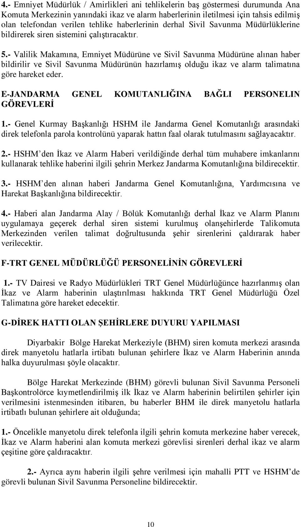 - Valilik Makamına, Emniyet Müdürüne ve Sivil Savunma Müdürüne alınan haber bildirilir ve Sivil Savunma Müdürünün hazırlamış olduğu ikaz ve alarm talimatına göre hareket eder.