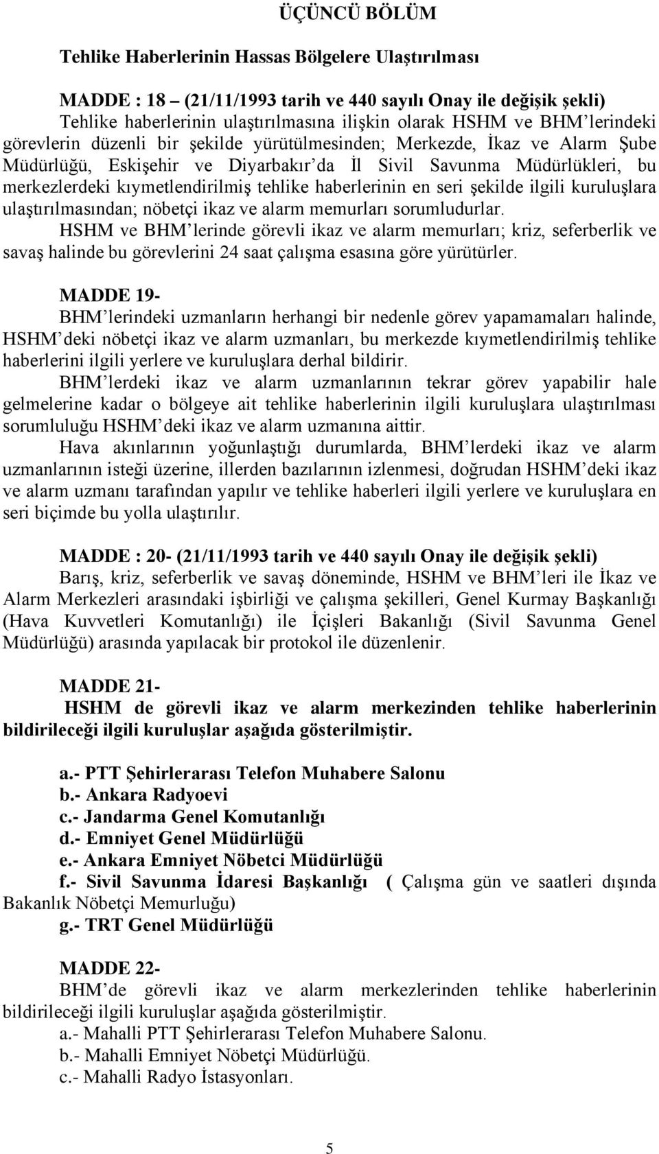 haberlerinin en seri şekilde ilgili kuruluşlara ulaştırılmasından; nöbetçi ikaz ve alarm memurları sorumludurlar.