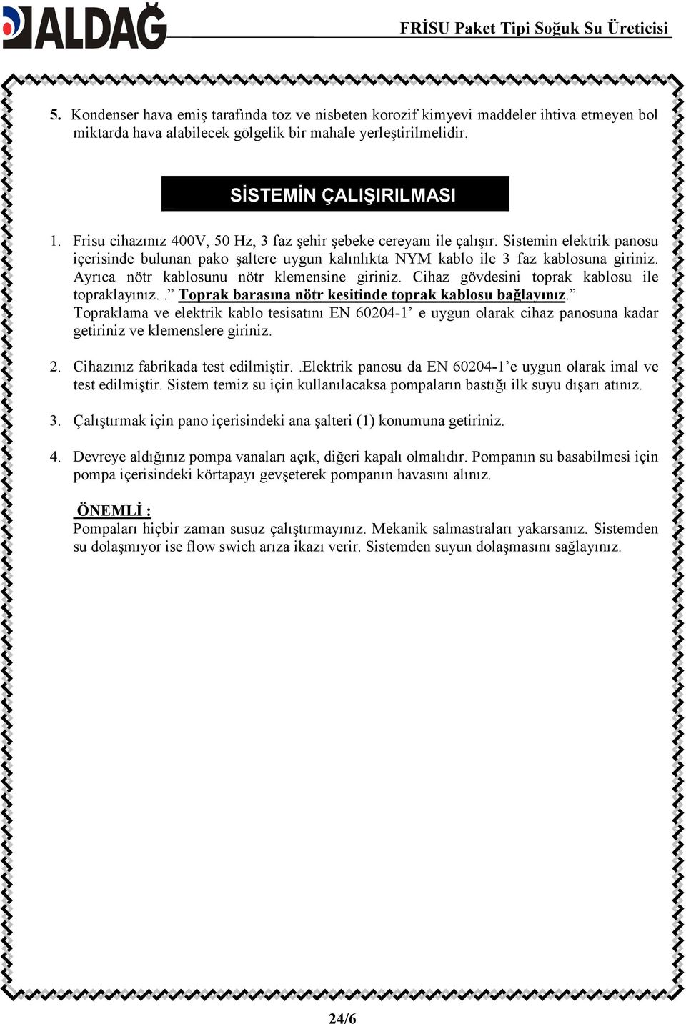 Ayrıca nötr kablosunu nötr klemensine giriniz. Cihaz gövdesini toprak kablosu ile topraklayınız.. Toprak barasına nötr kesitinde toprak kablosu bağlayınız.