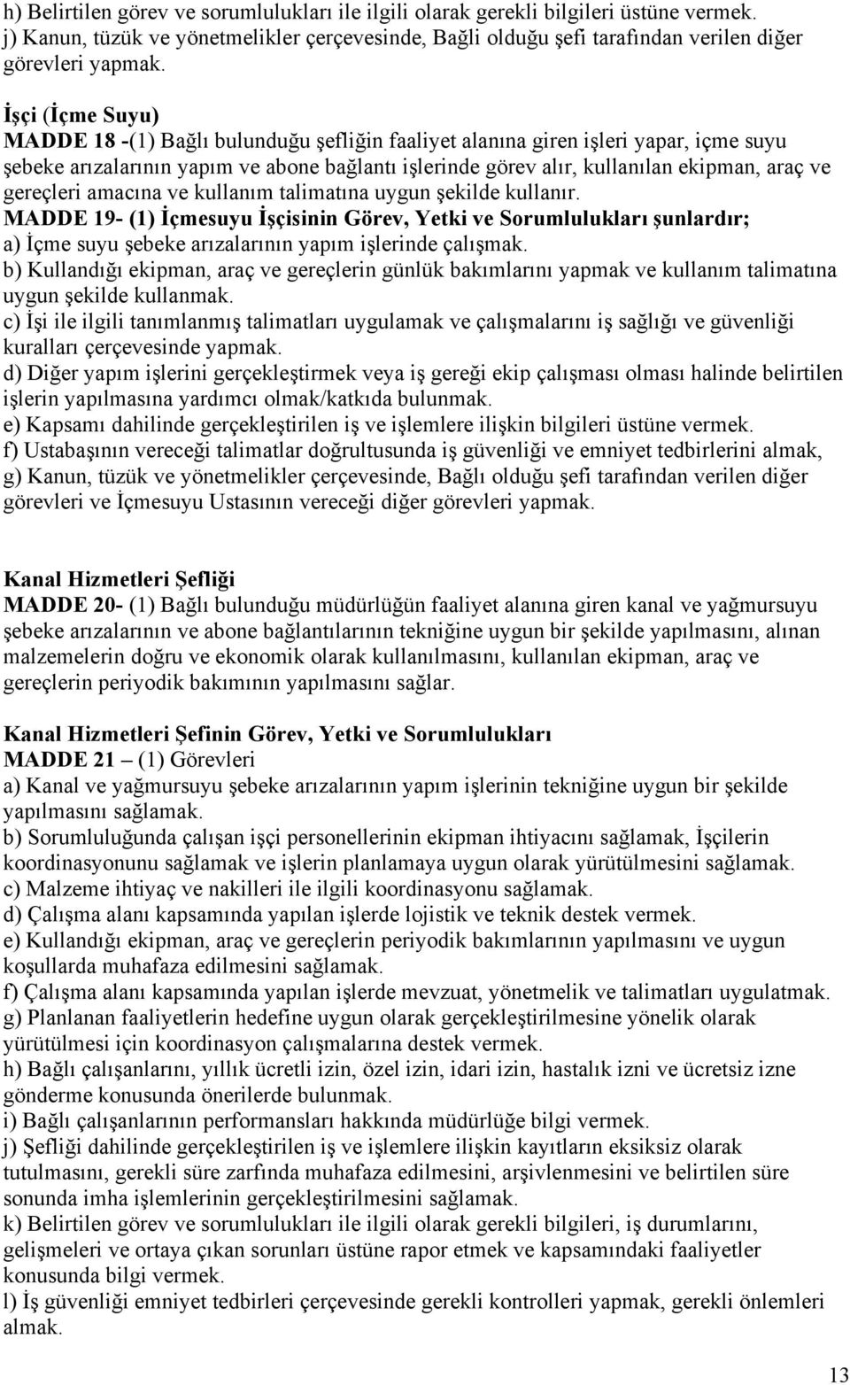 gereçleri amacına ve kullanım talimatına uygun şekilde kullanır. MADDE 19- (1) İçmesuyu İşçisinin Görev, Yetki ve Sorumlulukları şunlardır; a) İçme suyu şebeke arızalarının yapım işlerinde çalışmak.