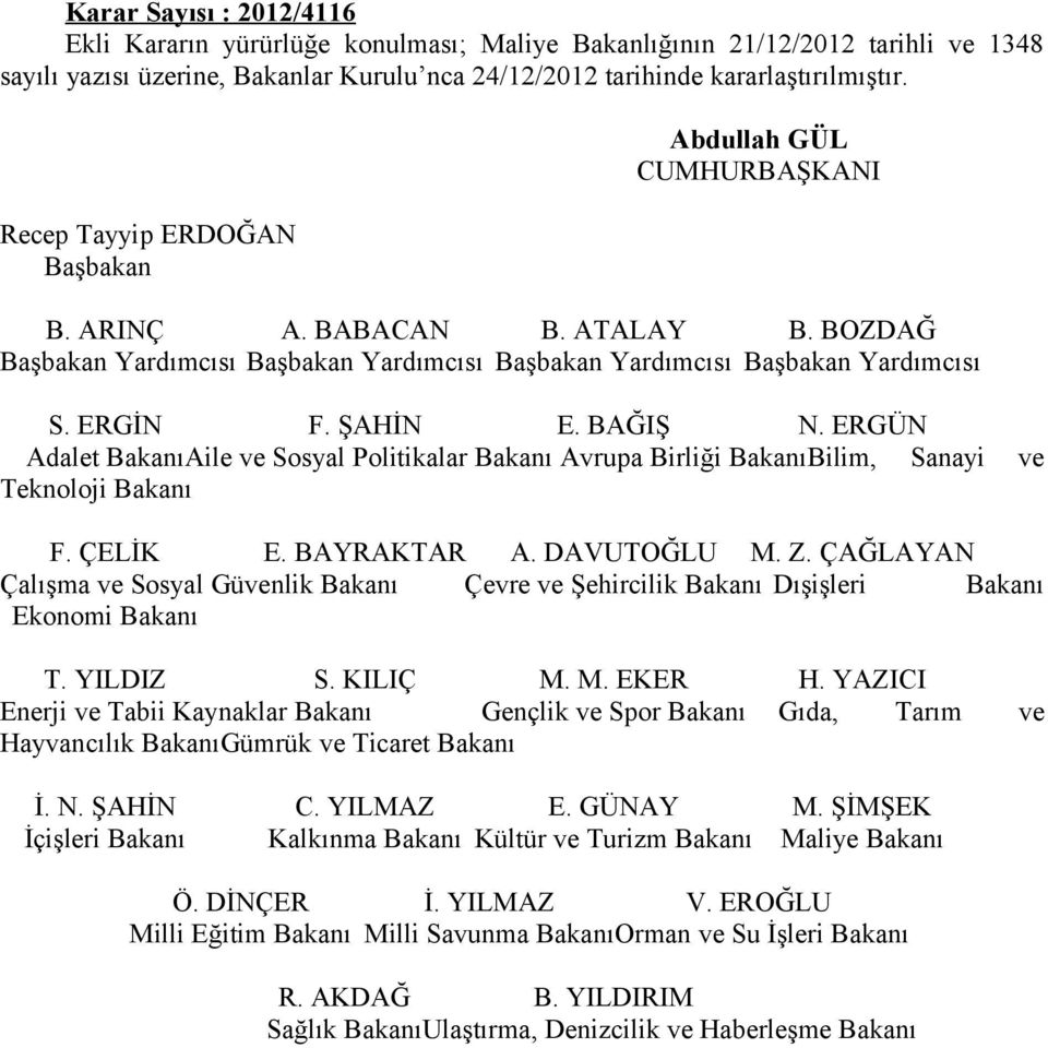 BAĞIŞ N. ERGÜN Adalet BakanıAile ve Sosyal Politikalar Bakanı Avrupa Birliği BakanıBilim, Sanayi Teknoloji Bakanı ve F. ÇELİK E. BAYRAKTAR A. DAVUTOĞLU M. Z.