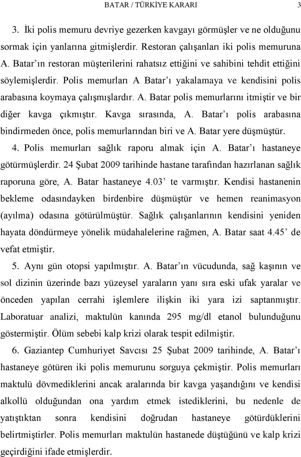 Kavga sırasında, A. Batar ı polis arabasına bindirmeden önce, polis memurlarından biri ve A. Batar yere düģmüģtür. 4. Polis memurları sağlık raporu almak için A. Batar ı hastaneye götürmüģlerdir.