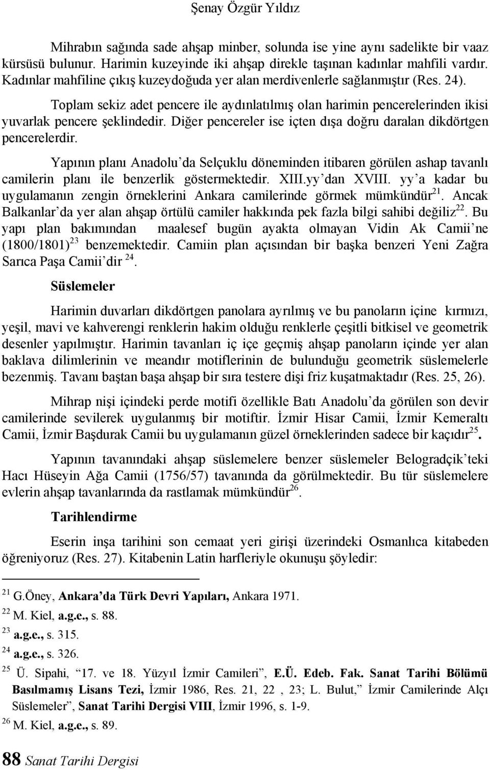 Diğer pencereler ise içten dışa doğru daralan dikdörtgen pencerelerdir. Yapının planı Anadolu da Selçuklu döneminden itibaren görülen ashap tavanlı camilerin planı ile benzerlik göstermektedir. XIII.