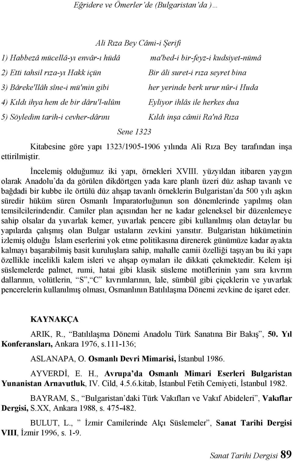 Sene 1323 Kitabesine göre yapı 1323/1905-1906 yılında Ali Rıza Bey tarafından inşa ettirilmiştir. İncelemiş olduğumuz iki yapı, örnekleri XVIII.