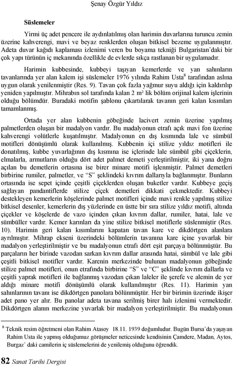 Harimin kubbesinde, kubbeyi taşıyan kemerlerde ve yan sahınların tavanlarında yer alan kalem işi süslemeler 1976 yılında Rahim Usta 8 tarafından aslına uygun olarak yenilenmiştir (Res. 9).