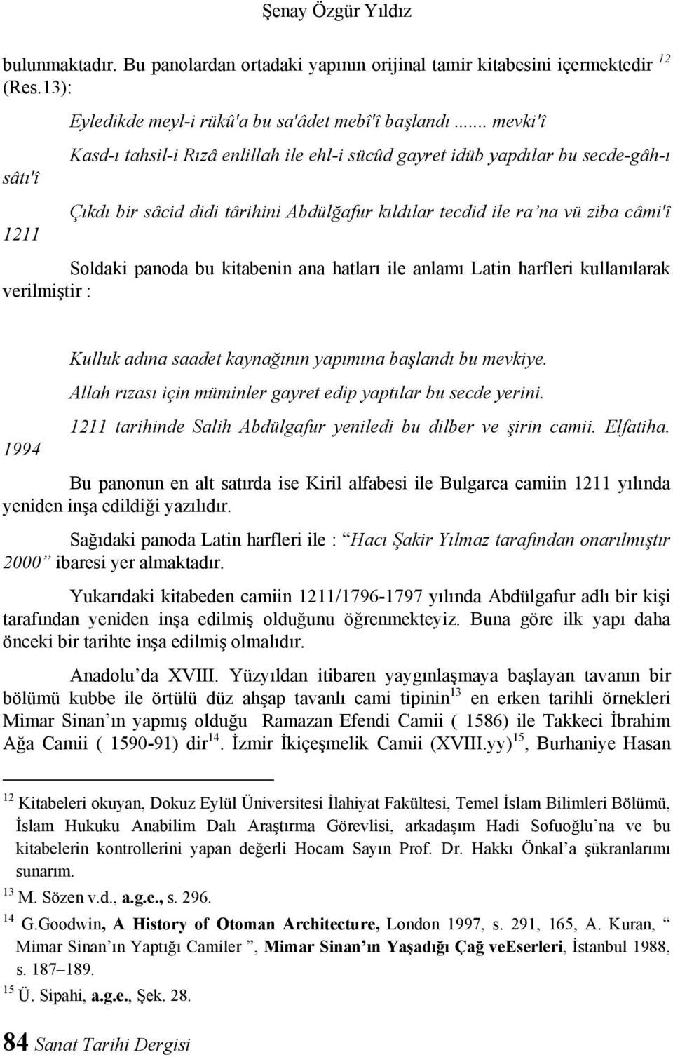 panoda bu kitabenin ana hatları ile anlamı Latin harfleri kullanılarak verilmiştir : Kulluk adına saadet kaynağının yapımına başlandı bu mevkiye.