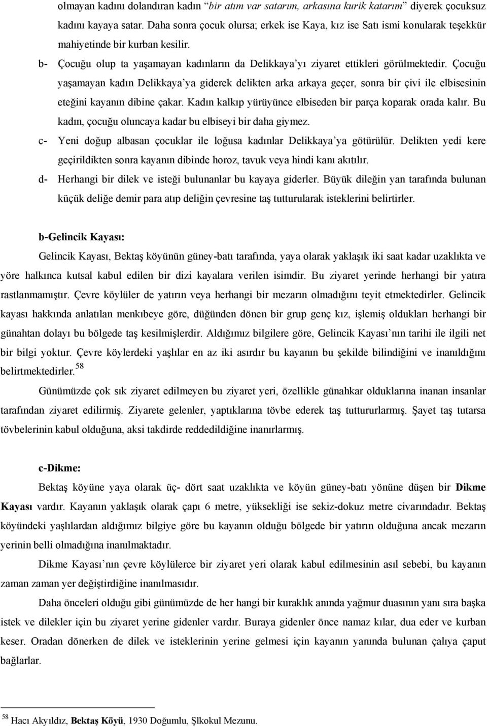 Çocuğu yaşamayan kadın Delikkaya ya giderek delikten arka arkaya geçer, sonra bir çivi ile elbisesinin eteğini kayanın dibine çakar. Kadın kalkıp yürüyünce elbiseden bir parça koparak orada kalır.