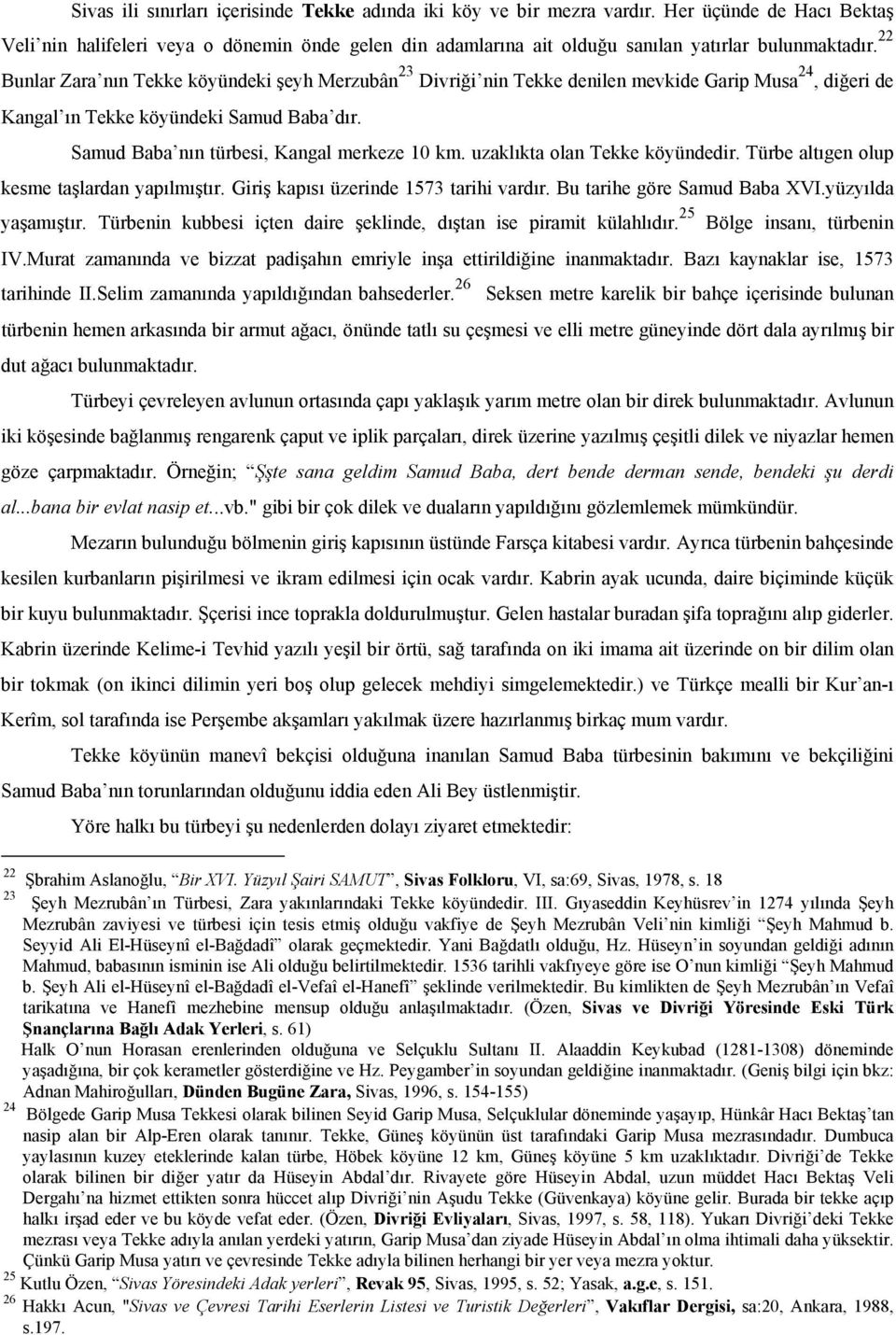 22 Bunlar Zara nın Tekke köyündeki şeyh Merzubân 23 Divriği nin Tekke denilen mevkide Garip Musa 24, diğeri de Kangal ın Tekke köyündeki Samud Baba dır. Samud Baba nın türbesi, Kangal merkeze 10 km.