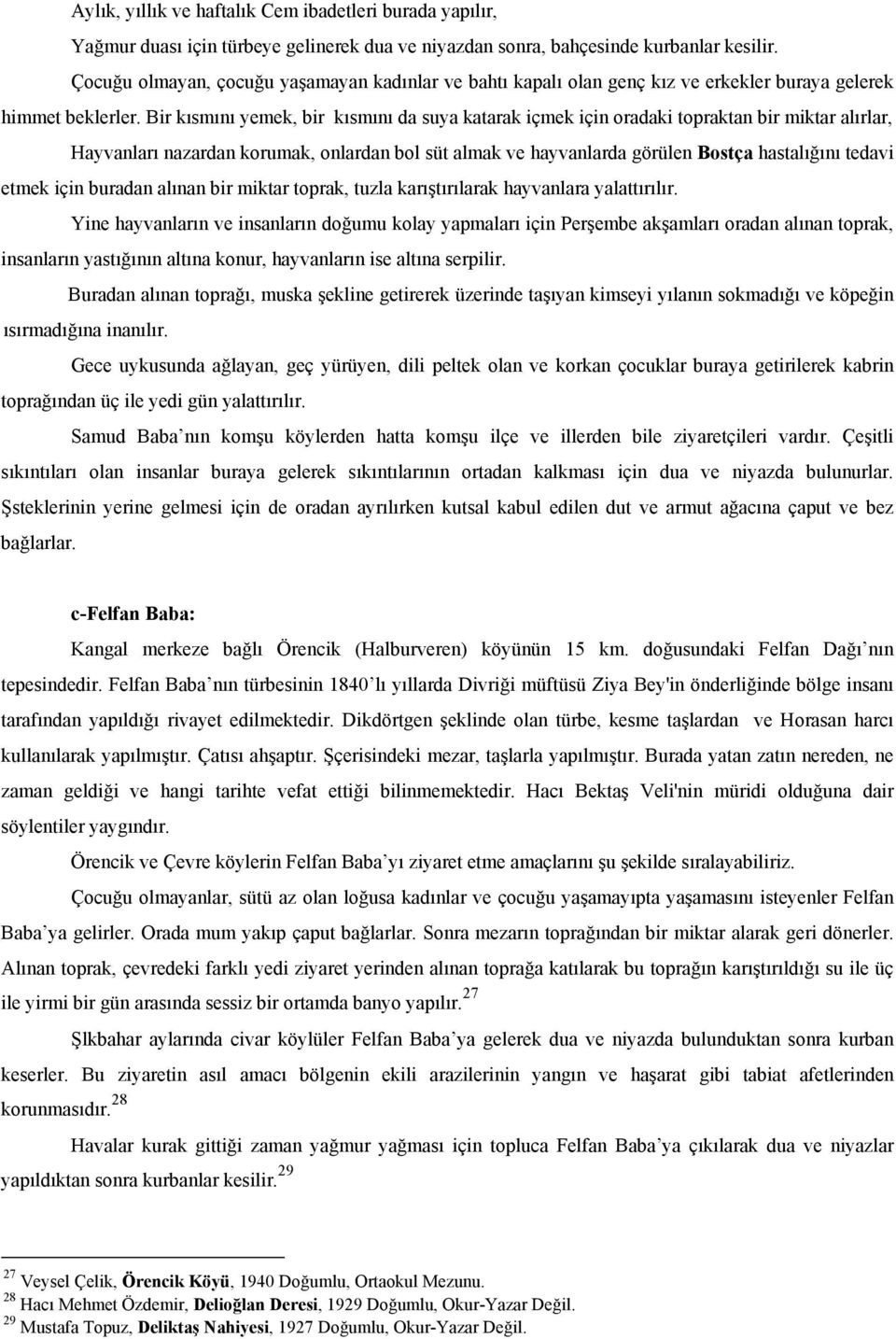 Bir kısmını yemek, bir kısmını da suya katarak içmek için oradaki topraktan bir miktar alırlar, Hayvanları nazardan korumak, onlardan bol süt almak ve hayvanlarda görülen Bostça hastalığını tedavi