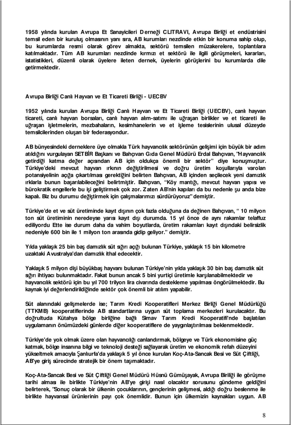 Tüm AB kurumları nezdinde kırmızı et sektörü ile ilgili görüşmeleri, kararları, istatistikleri, düzenli olarak üyelere ileten dernek, üyelerin görüşlerini bu kurumlarda dile getirmektedir.