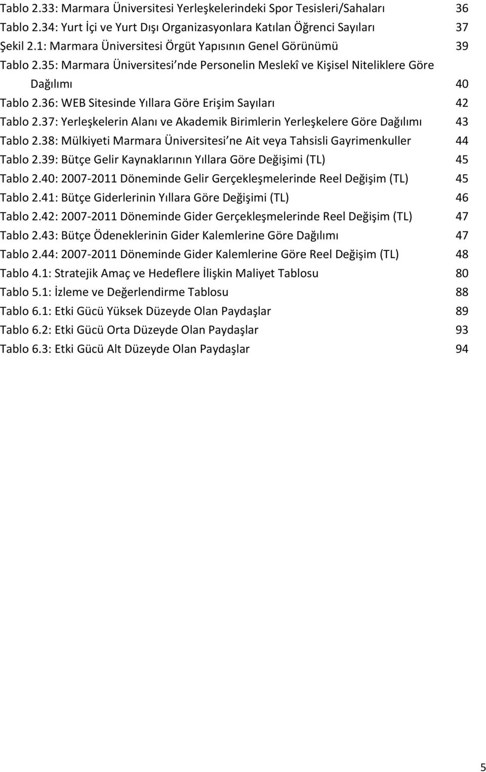 36: WEB Sitesinde Yıllara Göre Erişim Sayıları 42 Tablo 2.37: Yerleşkelerin Alanı ve Akademik Birimlerin Yerleşkelere Göre Dağılımı 43 Tablo 2.