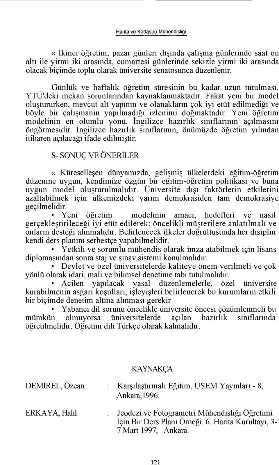 Fakat yeni bir model oluştururken, mevcut alt yapının ve olanakların çok iyi etüt edilmediği ve böyle bir çalışmanın yapılmadığı izlenimi doğmaktadır.