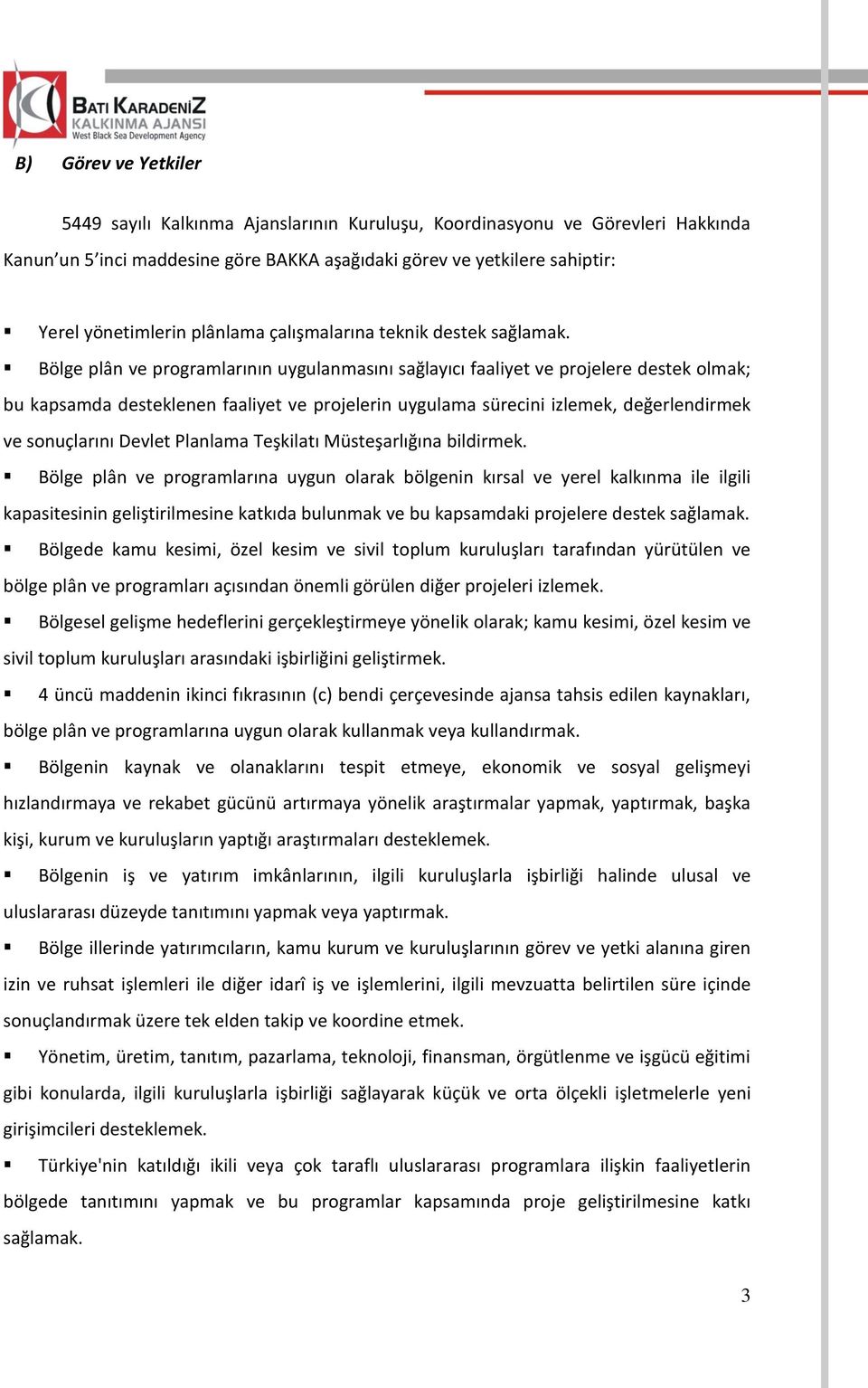 Bölge plân ve programlarının uygulanmasını sağlayıcı faaliyet ve projelere destek olmak; bu kapsamda desteklenen faaliyet ve projelerin uygulama sürecini izlemek, değerlendirmek ve sonuçlarını Devlet