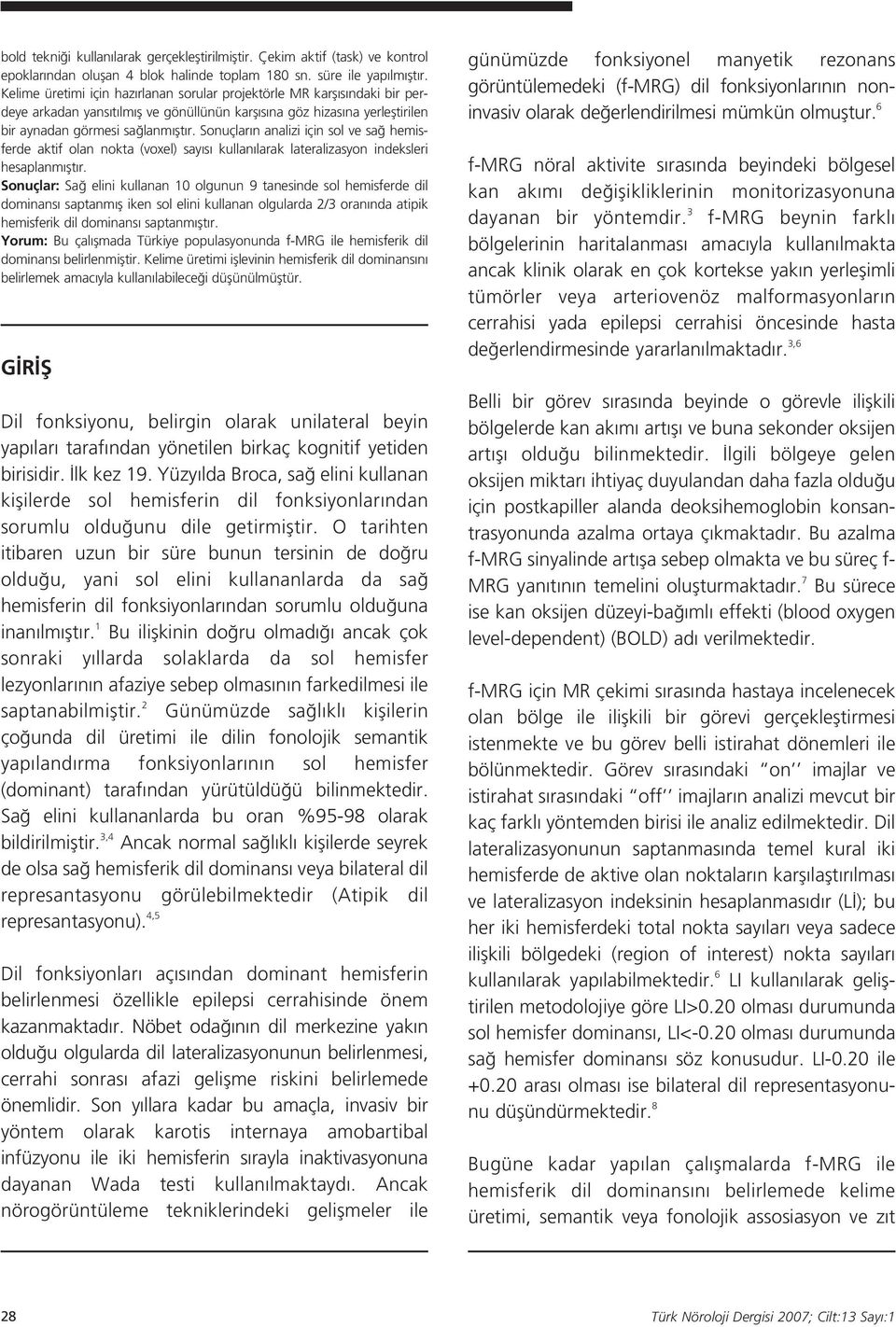 Sonuçlar n analizi için sol ve sa hemisferde aktif olan nokta (voxel) say s kullan larak lateralizasyon indeksleri hesaplanm flt r.