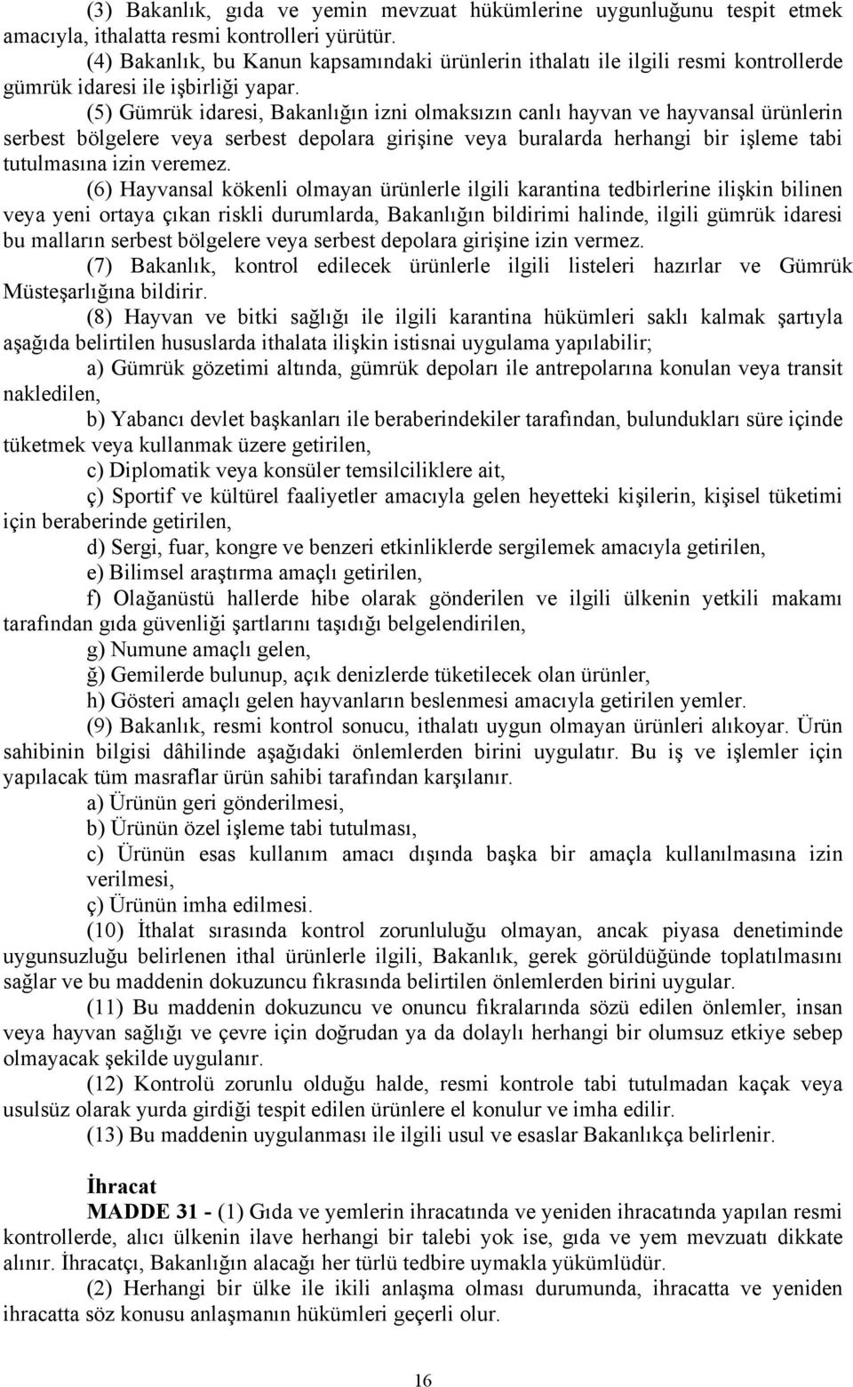 (5) Gümrük idaresi, Bakanlığın izni olmaksızın canlı hayvan ve hayvansal ürünlerin serbest bölgelere veya serbest depolara girişine veya buralarda herhangi bir işleme tabi tutulmasına izin veremez.