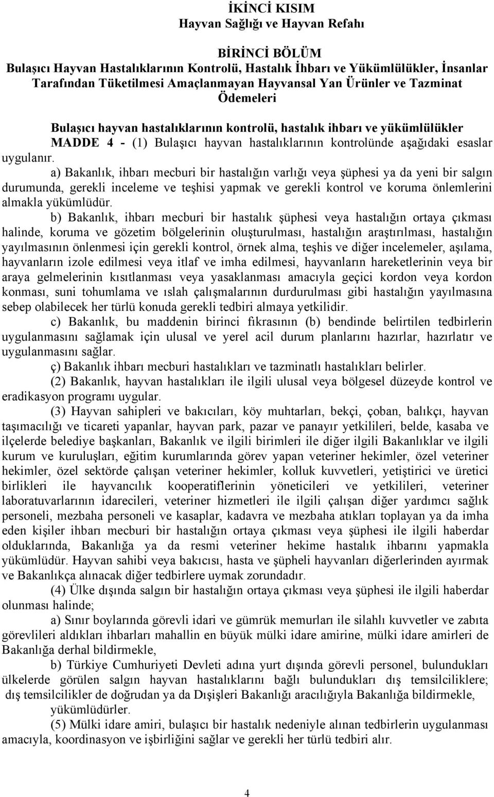 a) Bakanlık, ihbarı mecburi bir hastalığın varlığı veya şüphesi ya da yeni bir salgın durumunda, gerekli inceleme ve teşhisi yapmak ve gerekli kontrol ve koruma önlemlerini almakla yükümlüdür.