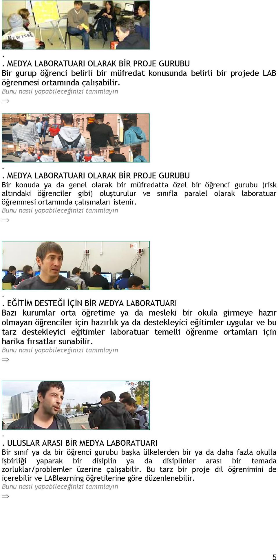 BİR MEDYA LABORATUARI Bazı kurumlar orta öğretime ya da mesleki bir okula girmeye hazır olmayan öğrenciler için hazırlık ya da destekleyici eğitimler uygular ve bu tarz destekleyici eğitimler