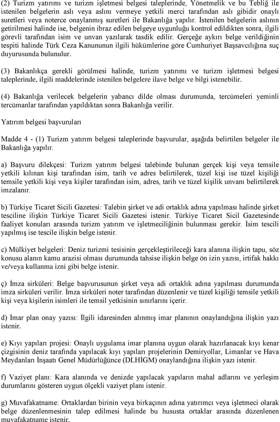 İstenilen belgelerin aslının getirilmesi halinde ise, belgenin ibraz edilen belgeye uygunluğu kontrol edildikten sonra, ilgili görevli tarafından isim ve unvan yazılarak tasdik edilir.