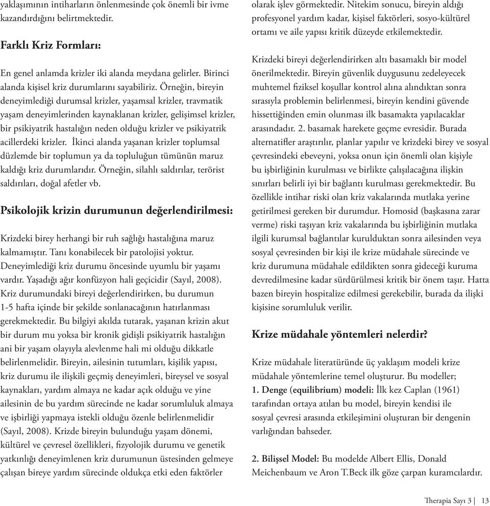 Örneğin, bireyin deneyimlediği durumsal krizler, yaşamsal krizler, travmatik yaşam deneyimlerinden kaynaklanan krizler, gelişimsel krizler, bir psikiyatrik hastalığın neden olduğu krizler ve