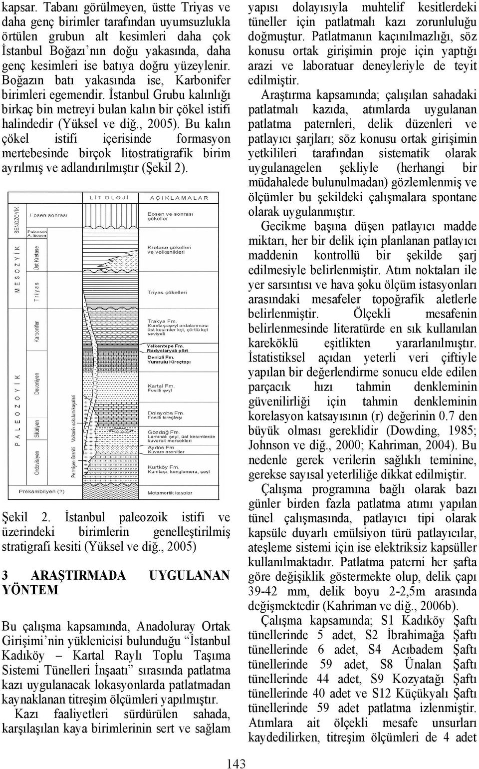 Bo az n bat yakas nda ise, Karbonifer birimleri egemendir. stanbul Grubu kal nl birkaç bin metreyi bulan kal n bir çökel istifi halindedir (Yüksel ve di., 2005).