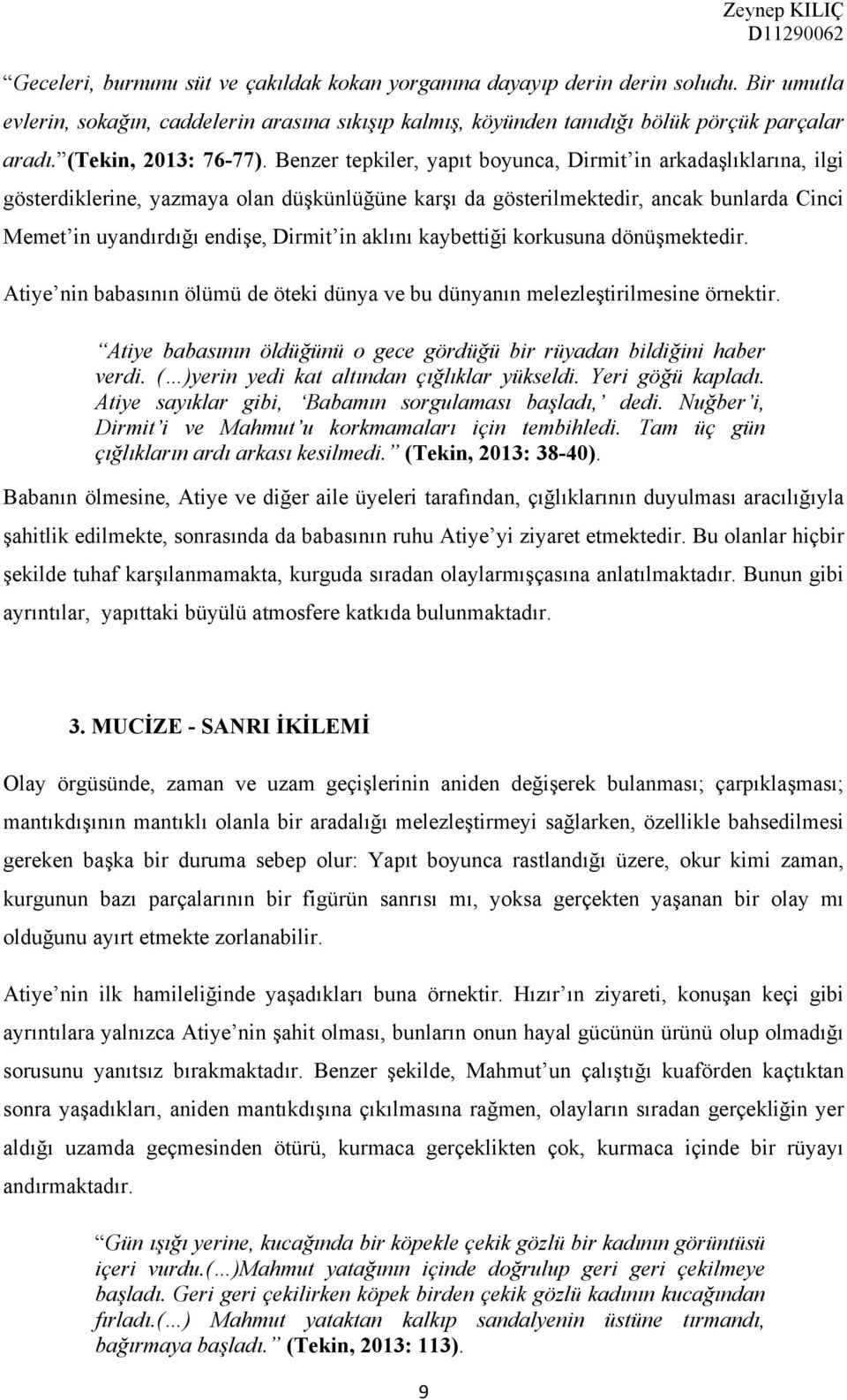 Benzer tepkiler, yapıt boyunca, Dirmit in arkadaşlıklarına, ilgi gösterdiklerine, yazmaya olan düşkünlüğüne karşı da gösterilmektedir, ancak bunlarda Cinci Memet in uyandırdığı endişe, Dirmit in