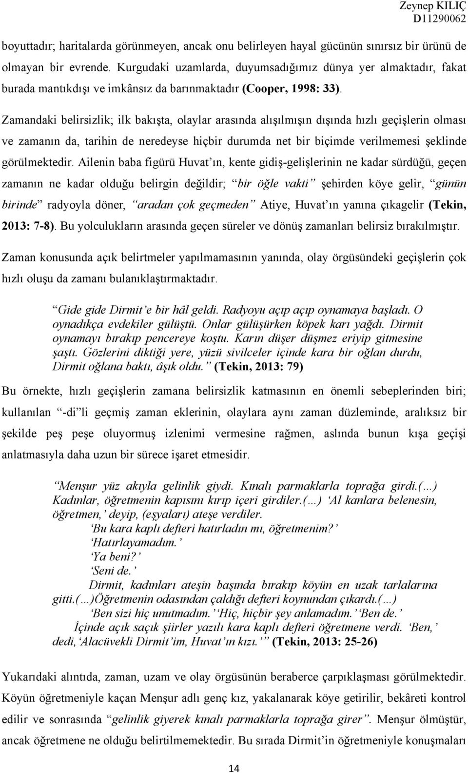 Zamandaki belirsizlik; ilk bakışta, olaylar arasında alışılmışın dışında hızlı geçişlerin olması ve zamanın da, tarihin de neredeyse hiçbir durumda net bir biçimde verilmemesi şeklinde görülmektedir.