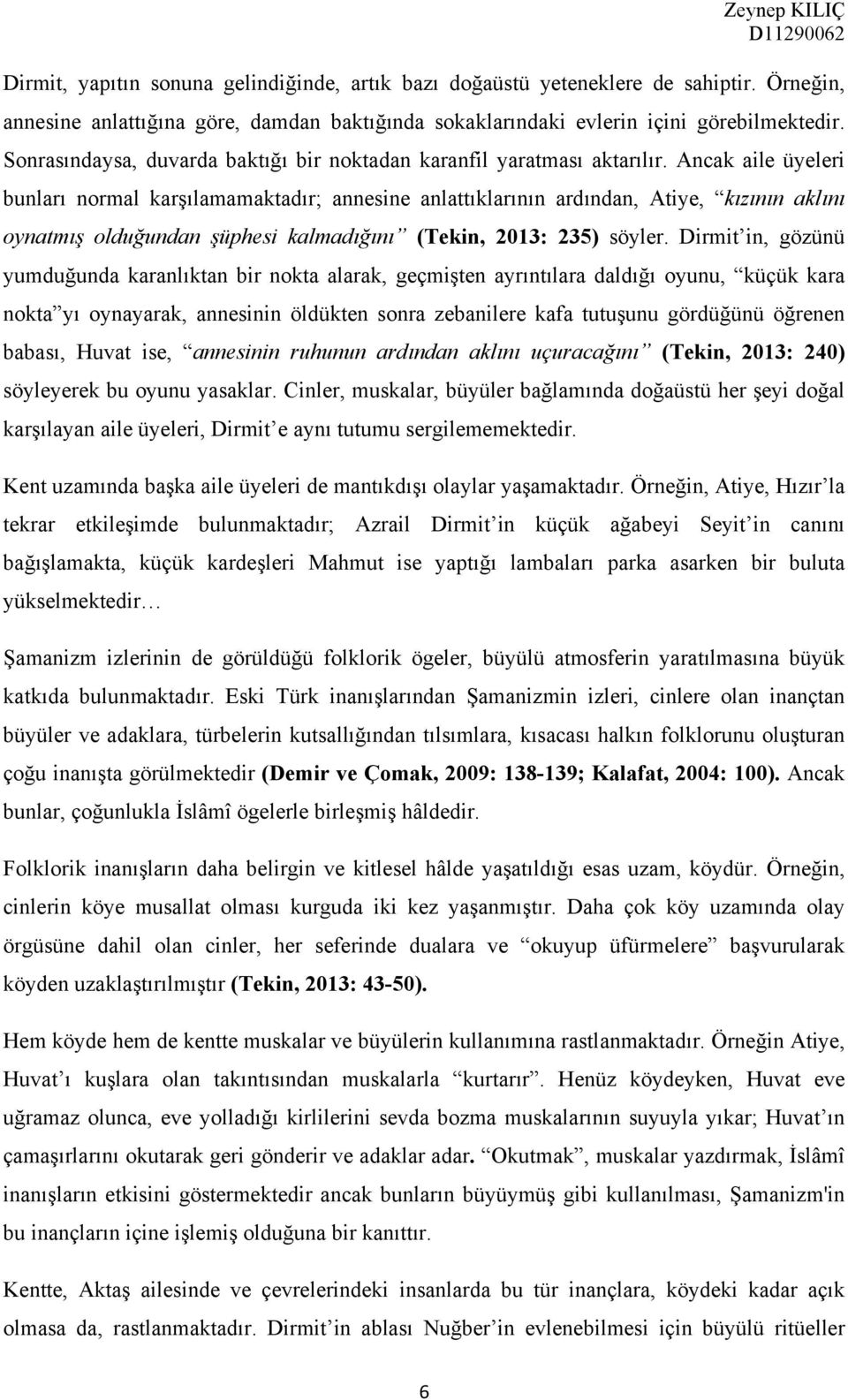 Ancak aile üyeleri bunları normal karşılamamaktadır; annesine anlattıklarının ardından, Atiye, kızının aklını oynatmış olduğundan şüphesi kalmadığını (Tekin, 2013: 235) söyler.